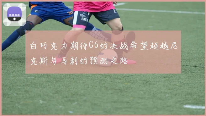 白巧克力期待G6的决战希望超越尼克斯与马刺的预测之路