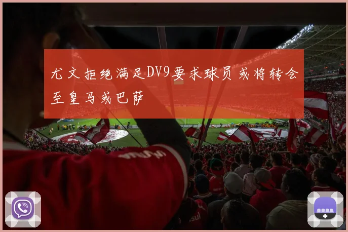 尤文拒绝满足DV9要求球员或将转会至皇马或巴萨