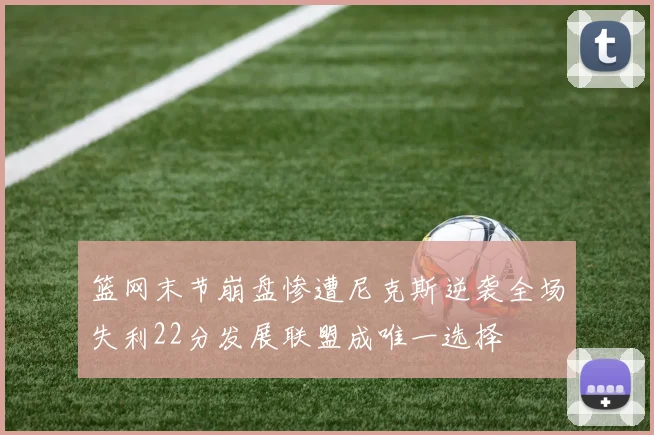 篮网末节崩盘惨遭尼克斯逆袭全场失利22分发展联盟成唯一选择