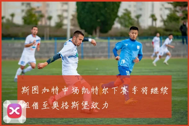 斯图加特中场凯特尔下赛季将继续租借至奥格斯堡效力