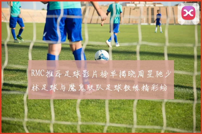 RMC推荐足球影片榜单揭晓周星驰少林足球与魔鬼联队足球教练精彩纷呈