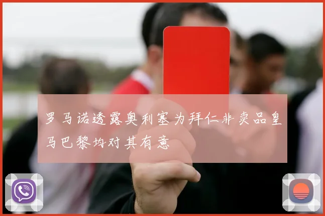 罗马诺透露奥利塞为拜仁非卖品皇马巴黎均对其有意