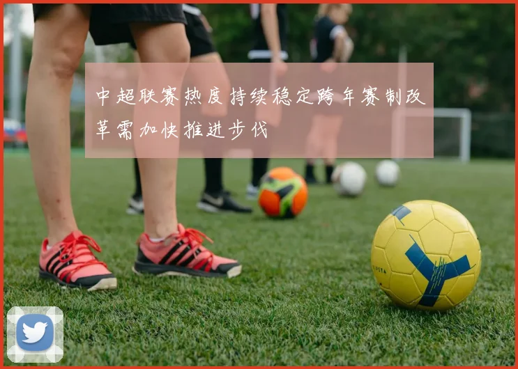 中超联赛热度持续稳定跨年赛制改革需加快推进步伐