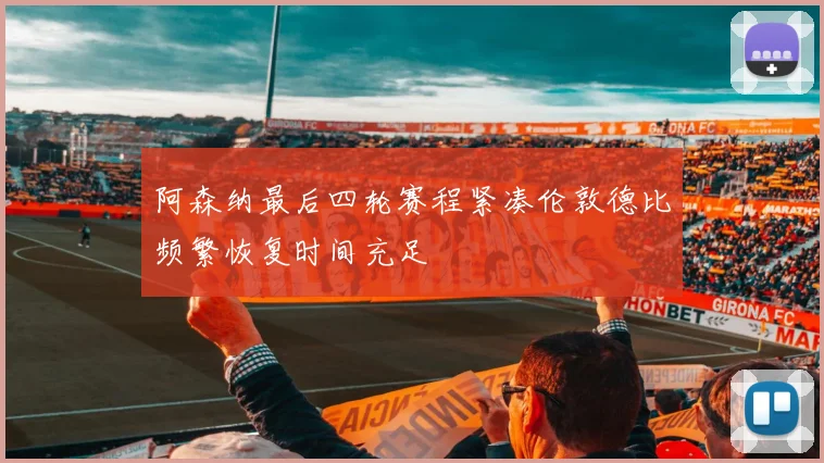 阿森纳最后四轮赛程紧凑伦敦德比频繁恢复时间充足