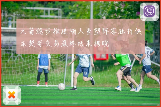 火箭稳步推进湖人重塑阵容独行侠东契奇交易最终结果揭晓