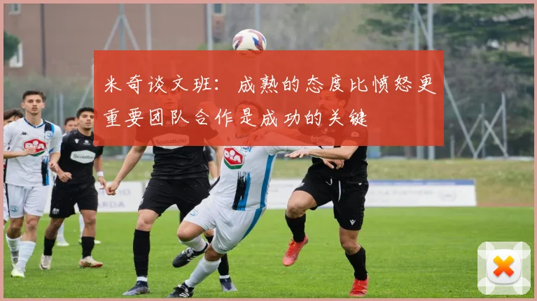 米奇谈文班：成熟的态度比愤怒更重要团队合作是成功的关键